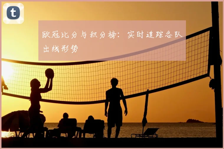 欧冠比分与积分榜：实时追踪各队出线形势