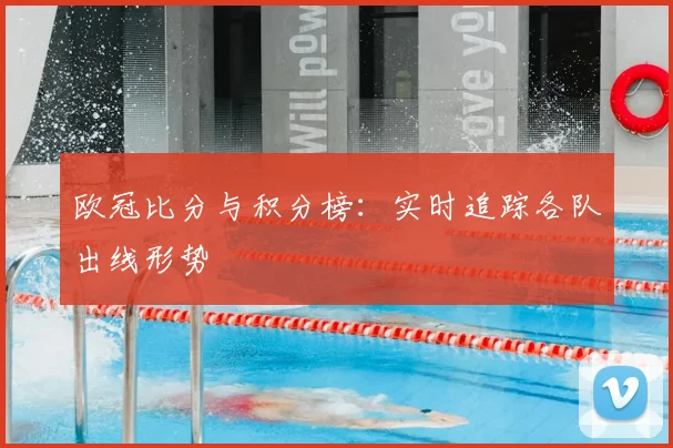 欧冠比分与积分榜：实时追踪各队出线形势