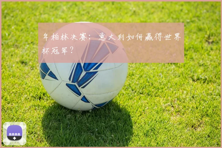 年柏林决赛：意大利如何赢得世界杯冠军？