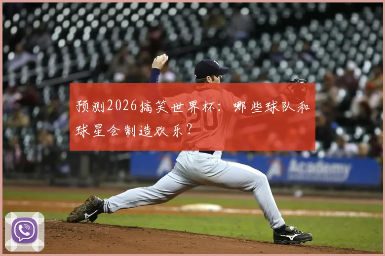 预测2026搞笑世界杯：哪些球队和球星会制造欢乐？