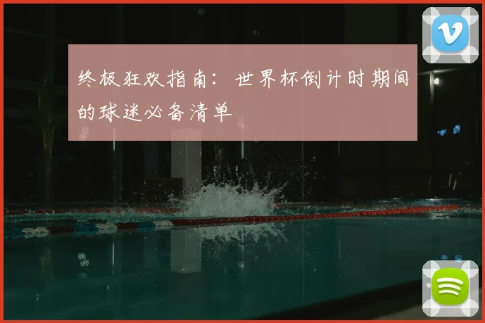 终极狂欢指南：世界杯倒计时期间的球迷必备清单