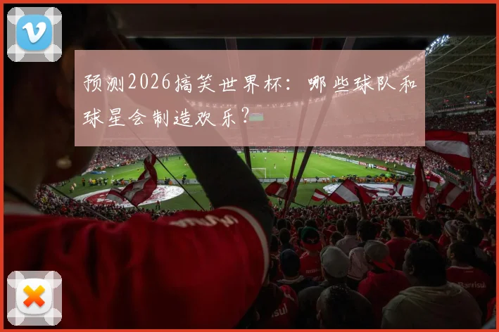 预测2026搞笑世界杯：哪些球队和球星会制造欢乐？
